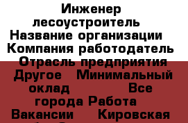 Инженер-лесоустроитель › Название организации ­ Компания-работодатель › Отрасль предприятия ­ Другое › Минимальный оклад ­ 50 000 - Все города Работа » Вакансии   . Кировская обл.,Захарищево п.